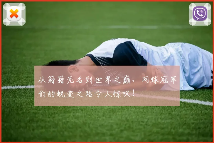 从籍籍无名到世界之巅，网球冠军们的蜕变之路令人惊叹！