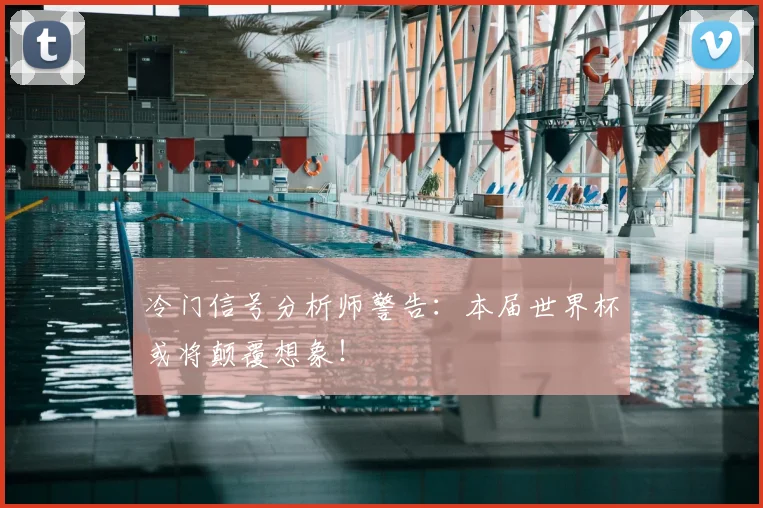冷门信号分析师警告：本届世界杯或将颠覆想象！