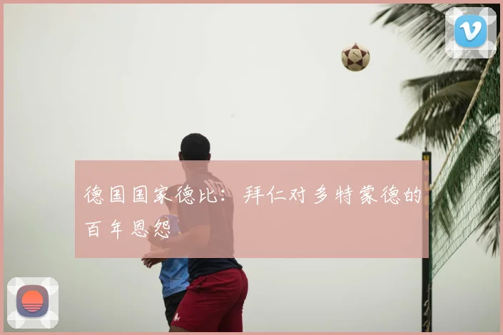 德国国家德比：拜仁对多特蒙德的百年恩怨