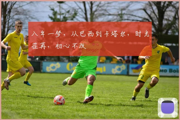 八年一梦，从巴西到卡塔尔，时光荏苒，初心不改