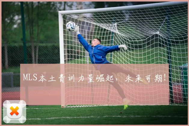 MLS本土青训力量崛起，未来可期！