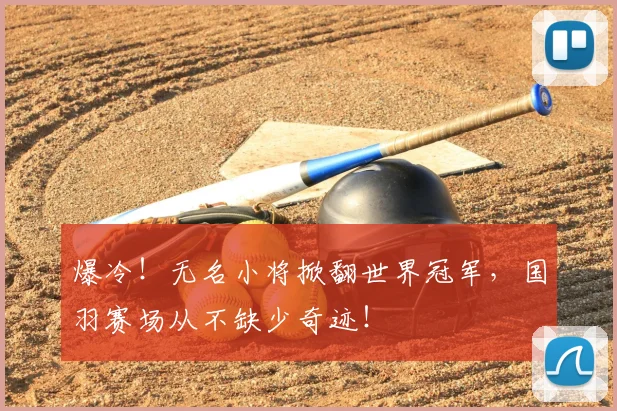 爆冷！无名小将掀翻世界冠军，国羽赛场从不缺少奇迹！