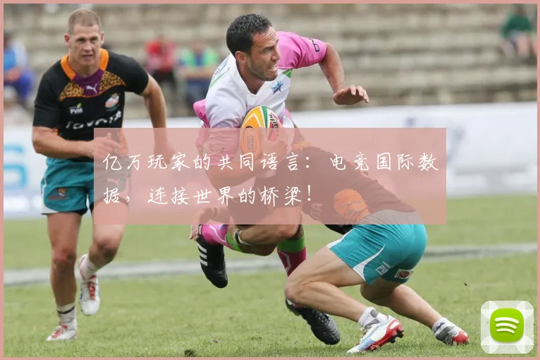 亿万玩家的共同语言：电竞国际数据，连接世界的桥梁！