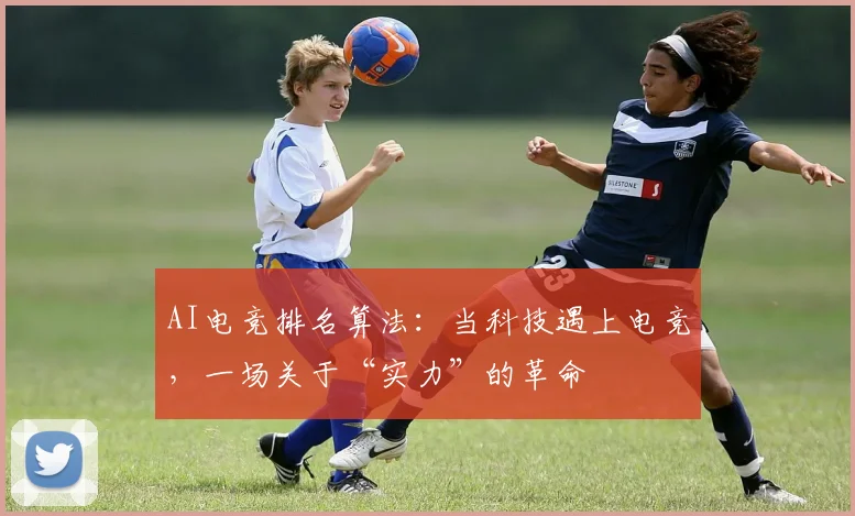 AI电竞排名算法：当科技遇上电竞，一场关于“实力”的革命