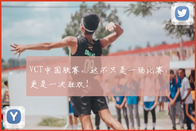 VCT中国联赛，这不只是一场比赛，更是一次狂欢！