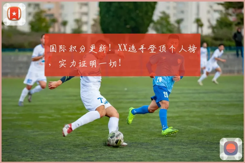 国际积分更新！XX选手登顶个人榜，实力证明一切！