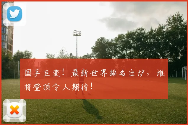 国乒巨变！最新世界排名出炉，谁将登顶令人期待！