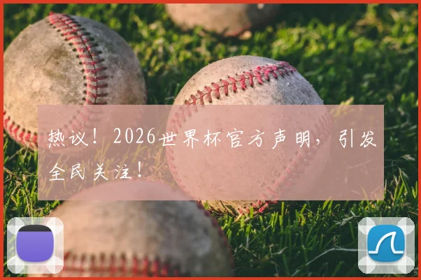热议！2026世界杯官方声明，引发全民关注！