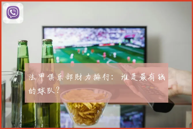 法甲俱乐部财力排行：谁是最有钱的球队？