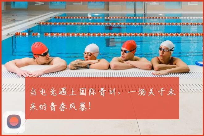 当电竞遇上国际青训，一场关于未来的青春风暴！
