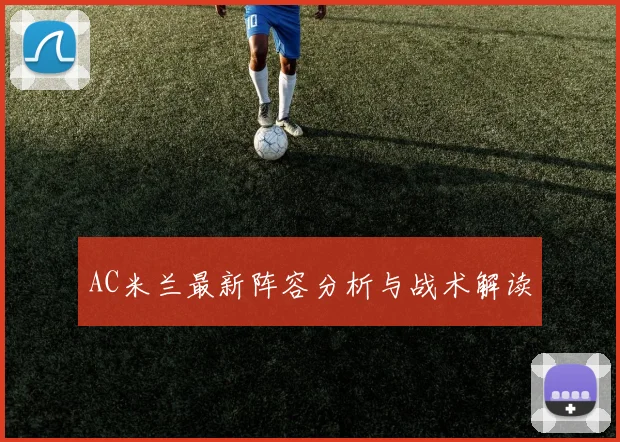 AC米兰最新阵容分析与战术解读