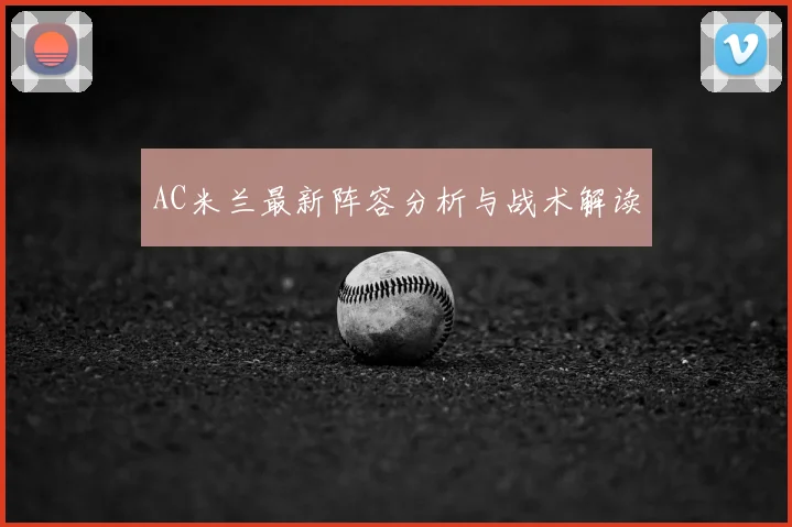 AC米兰最新阵容分析与战术解读